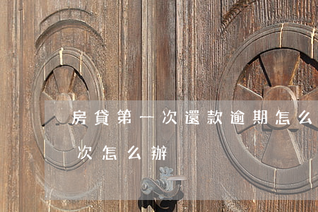 房貸第一次還款逾期怎么辦(房貸還款違約一次,怎么辦)