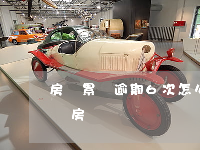 房貸累積逾期6次怎么辦(逾期6次怎么貸款買房)