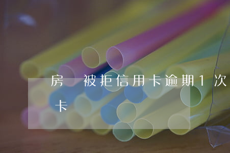 房貸被拒信用卡逾期1次(房貸被拒還清信用卡)