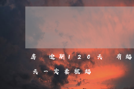 房貸逾期120天沒有起訴-房貸逾期90天一定要被起訴嗎