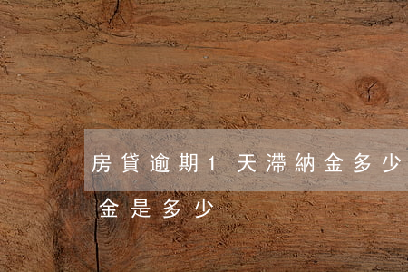 房貸逾期1天滯納金多少(房貸逾期一天滯納金是多少)