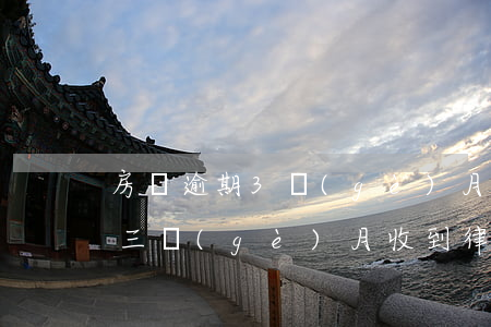 房貸逾期3個(gè)月收到律師函了(逾期三個(gè)月收到律師函)