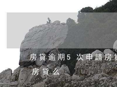房貸逾期5次申請房貸(有五次逾期可以申請房貸么)