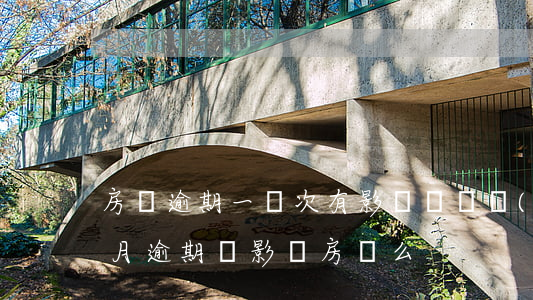 房貸逾期一兩次有影響嗎(連續(xù)兩個月逾期會影響房貸么)