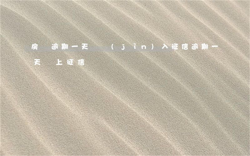房貸逾期一天會進(jìn)入征信(逾期一天會上征信)