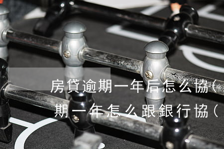 房貸逾期一年后怎么協(xié)商(房貸逾期一年怎么跟銀行協(xié)商)