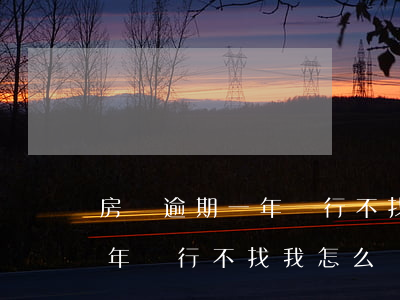 房貸逾期一年銀行不找我怎么辦(房貸逾期一年銀行不找我怎么辦)