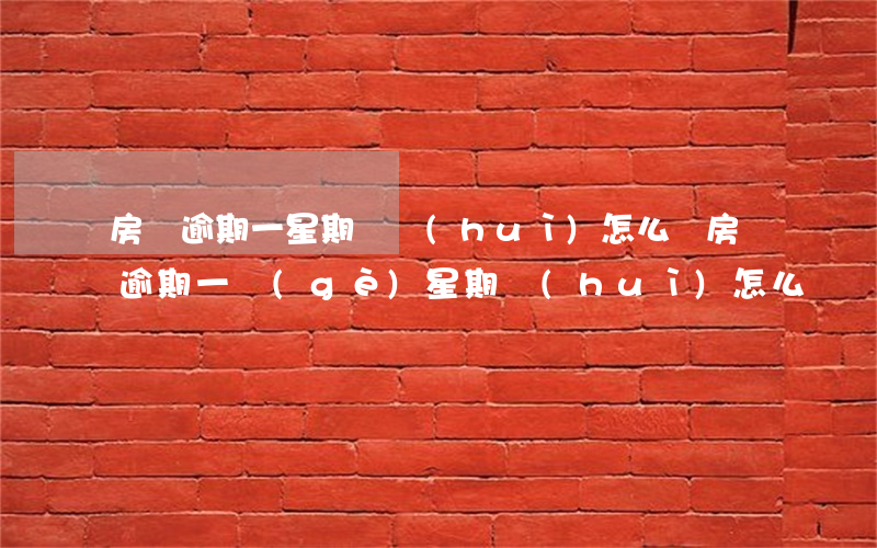 房貸逾期一星期還會(huì)怎么樣(房貸逾期一個(gè)星期會(huì)怎么樣)