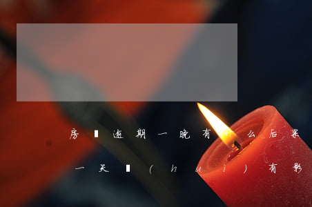 房貸逾期一晚有什么后果(房貸不小心逾期了一天會(huì)有影響嗎)