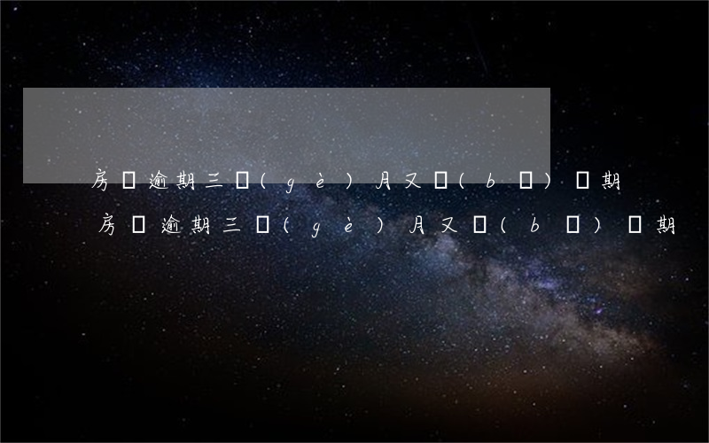 房貸逾期三個(gè)月又補(bǔ)兩期(房貸逾期三個(gè)月又補(bǔ)兩期)