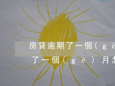 房貸逾期了一個(gè)月怎么辦(房貸逾期了一個(gè)月怎么辦)