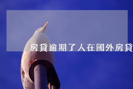 房貸逾期了人在國外（房貸逾期了人在國外）