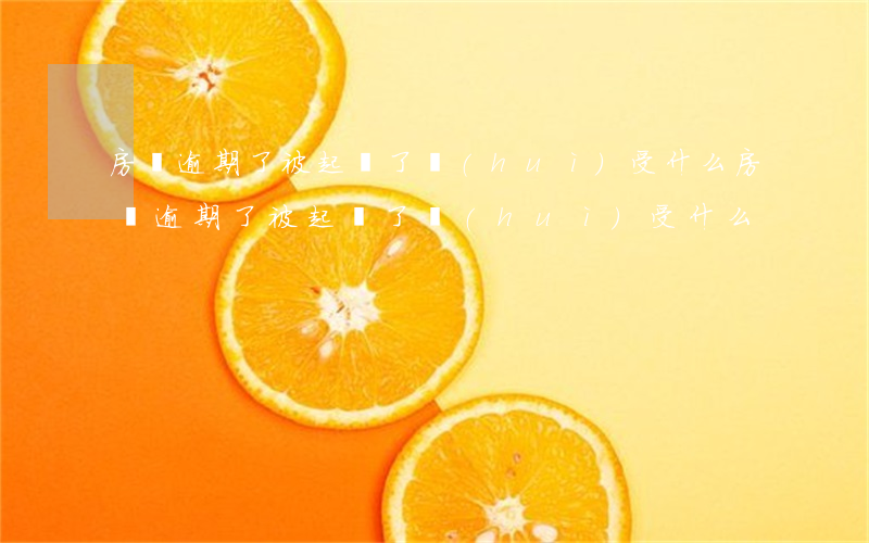 房貸逾期了被起訴了會(huì)受什么（房貸逾期了被起訴了會(huì)受什么）