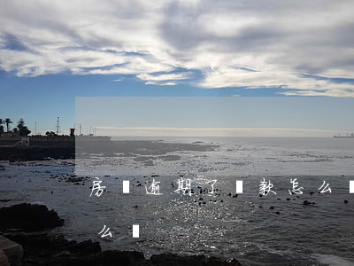 房貸逾期了還款怎么處理(房貸還款逾期了怎么辦)