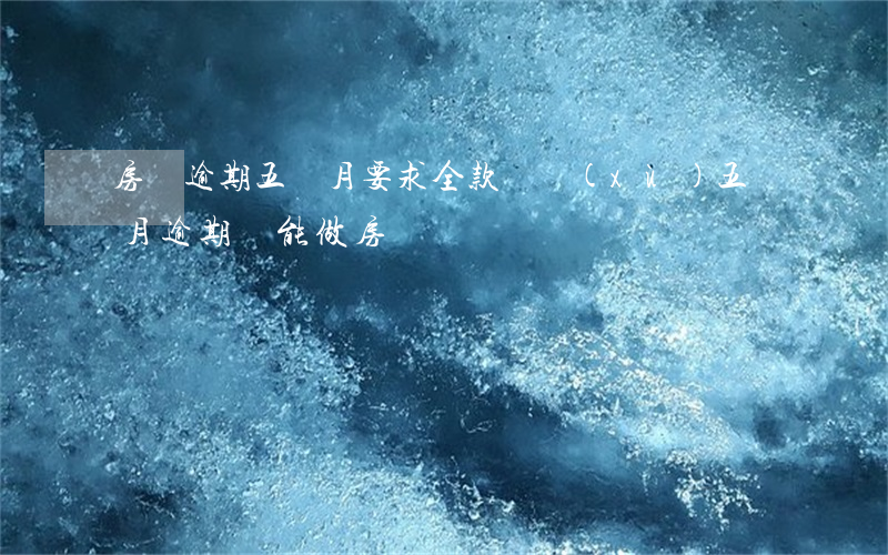 房貸逾期五個月要求全款(連續(xù)五個月逾期還能做房貸嗎)