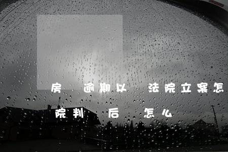 房貸逾期以還法院立案怎么辦(房貸逾期被法院判決后該怎么辦)
