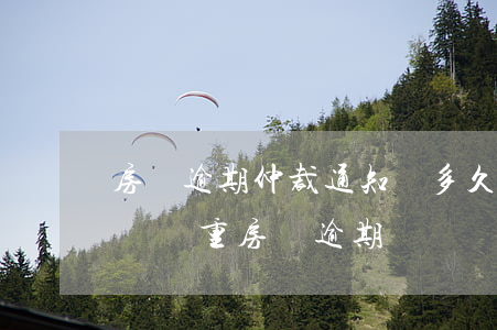 房貸逾期仲裁通知書多久應訴（仲裁和起訴哪個嚴重房貸逾期）