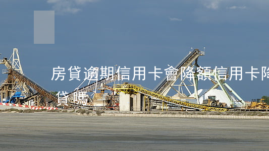 房貸逾期信用卡會降額(信用卡降額會影響房貸嗎)