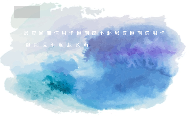 房貸逾期信用卡逾期還不起(房貸逾期信用卡逾期還不起怎么辦)
