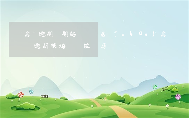 房貸逾期兩期起訴賤賣房產(chǎn)(房貸逾期被起訴還能賣房嗎)