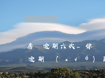 房貸逾期六次_律師調(diào)解 房貸逾期協(xié)商律師費(fèi)