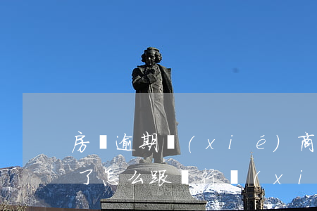 房貸逾期協(xié)商還款技巧(房貸逾期了怎么跟銀行協(xié)商解決)