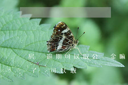 房貸逾期可以取公積金嘛(公積金逾期了,交完了,還可以取嗎)