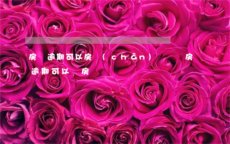 房貸逾期可以房產(chǎn)過戶嗎(房貸逾期可以賣房嗎)