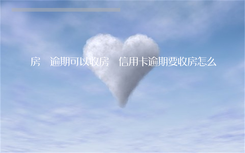房貸逾期可以收房嗎（信用卡逾期要收房怎么辦）