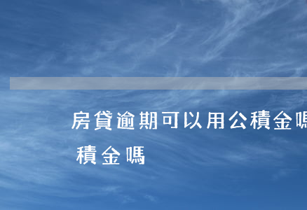 房貸逾期可以用公積金嗎(逾期一次可以用公積金嗎)