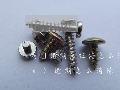 房貸逾期后征信怎么消除(征信出現(xiàn)逾期怎么消除)