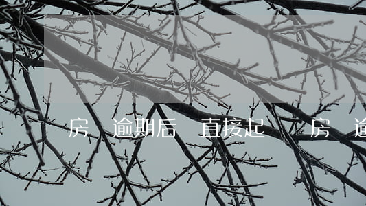房貸逾期后會直接起訴嗎(房貸逾期會被起訴嗎)