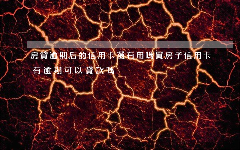房貸逾期后的信用卡還有用嗎(買房子信用卡有逾期可以貸款嗎)