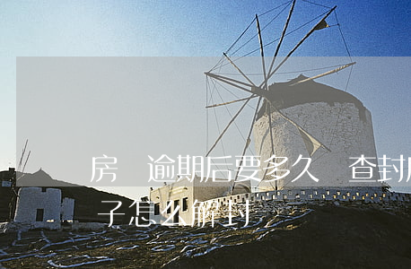 房貸逾期后要多久會查封(房貸逾期查封的房子怎么解封)