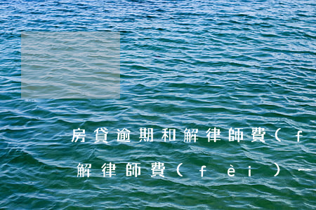 房貸逾期和解律師費(fèi) 房貸逾期和解律師費(fèi)一般多少錢
