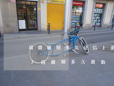 房貸逾期多久征信上更新(房貸當(dāng)前逾期多久更新)
