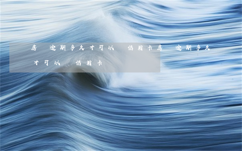房貸逾期多久才可以辦信用卡(房貸逾期多久才可以辦信用卡)