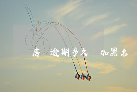 房貸逾期多久會加黑名單(貸款逾期會上黑名單嗎)