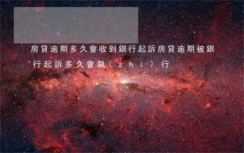房貸逾期多久會收到銀行起訴 房貸逾期被銀行起訴多久會執(zhí)行