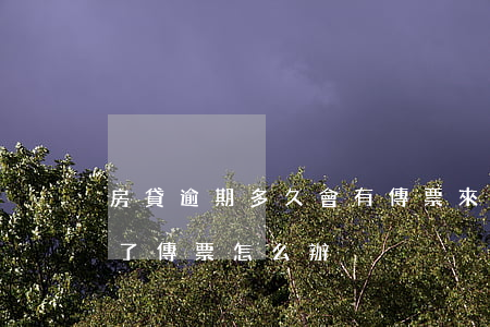 房貸逾期多久會有傳票來(房貸逾期了法院給了傳票怎么辦)