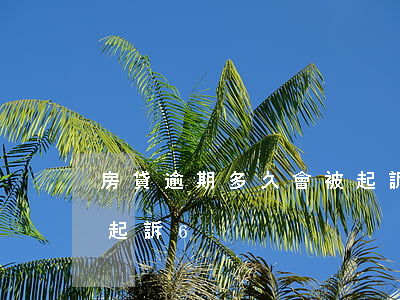 房貸逾期多久會被起訴6（房貸逾期多久會被起訴6）