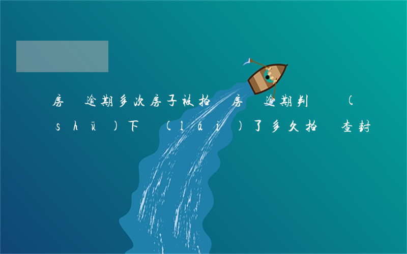房貸逾期多次房子被拍賣(房貸逾期判決書(shū)下來(lái)了多久拍賣查封)