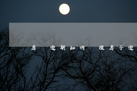房貸逾期如何處理(房子逾期怎么處理)