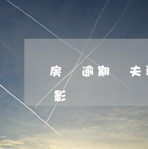 房貸逾期對夫妻有影響嗎(房貸逾期對夫妻有影響嗎)