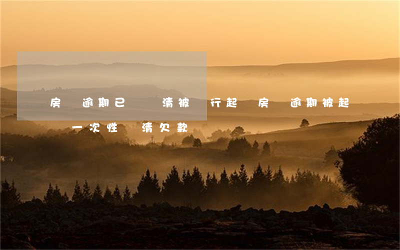 房貸逾期已還還清被銀行起訴(房貸逾期被起訴一次性還清欠款)
