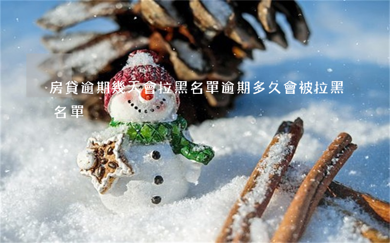 房貸逾期幾天會拉黑名單(逾期多久會被拉黑名單)