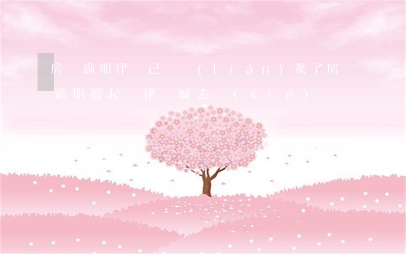 房貸逾期律師已經聯(lián)系了(房貸逾期被起訴,律師喊去協(xié)調)