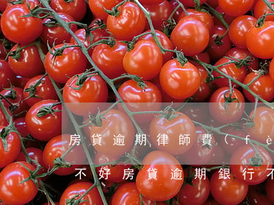 房貸逾期律師費(fèi)協(xié)商不好(房貸逾期銀行不協(xié)商推給律師)