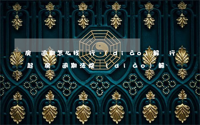 房貸逾期怎么找銀行調(diào)解(銀行起訴房貸逾期法院調(diào)解)
