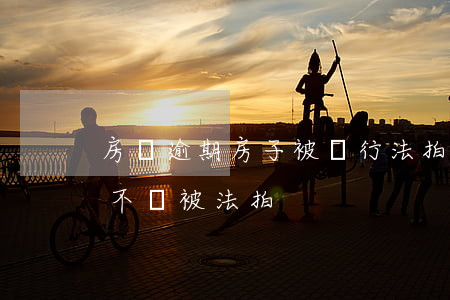房貸逾期房子被銀行法拍(房貸可以逾期多久不會被法拍)
